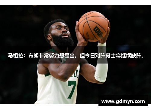 马祖拉:布朗非常努力想复出,但今日对阵勇士将继续缺阵。