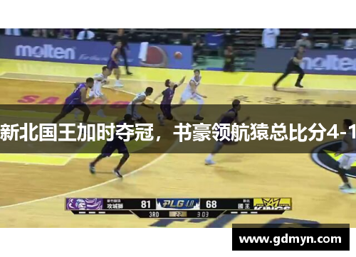 新北国王加时夺冠，书豪领航猿总比分4-1