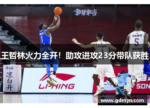 王哲林火力全开！助攻进攻23分带队获胜