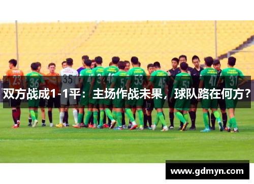 双方战成1-1平：主场作战未果，球队路在何方？