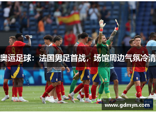 奥运足球：法国男足首战，场馆周边气氛冷清